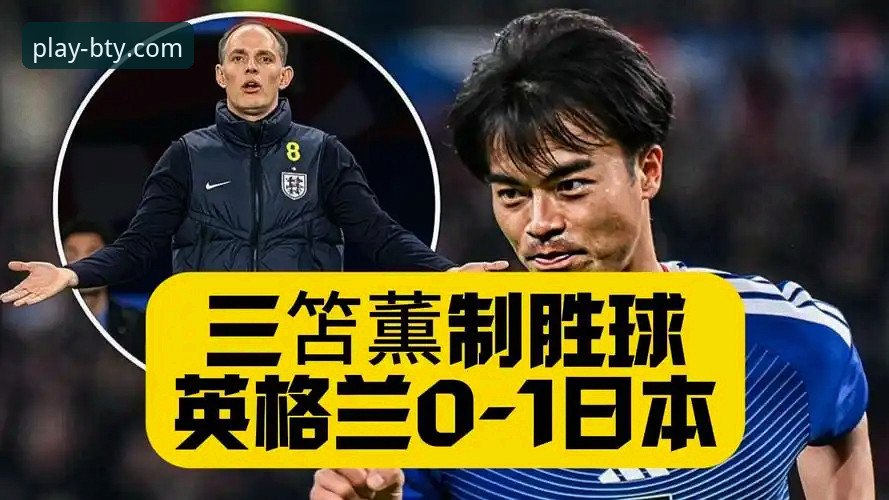 BTY体育APP 日本1-0英格兰爆冷详解:温布利耻辱夜背后的深度思考