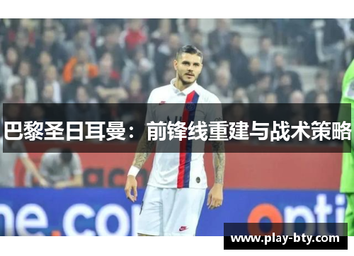 巴黎圣日耳曼：前锋线重建与战术策略
