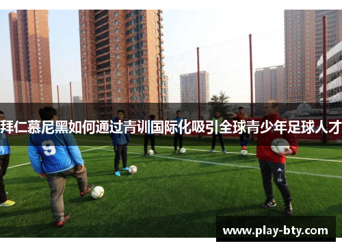 拜仁慕尼黑如何通过青训国际化吸引全球青少年足球人才