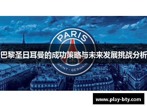 巴黎圣日耳曼的成功策略与未来发展挑战分析