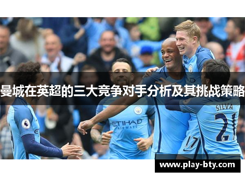 曼城在英超的三大竞争对手分析及其挑战策略