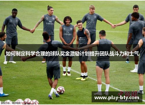 如何制定科学合理的球队奖金激励计划提升团队战斗力和士气