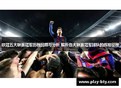 欧冠五大联赛冠军历程回顾与分析 解析各大联赛冠军球队的辉煌征程