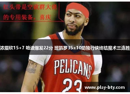 浓眉砍15+7 哈迪爆发22分 班凯罗35+10助独行侠终结魔术三连胜