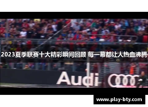 2023夏季联赛十大精彩瞬间回顾 每一幕都让人热血沸腾