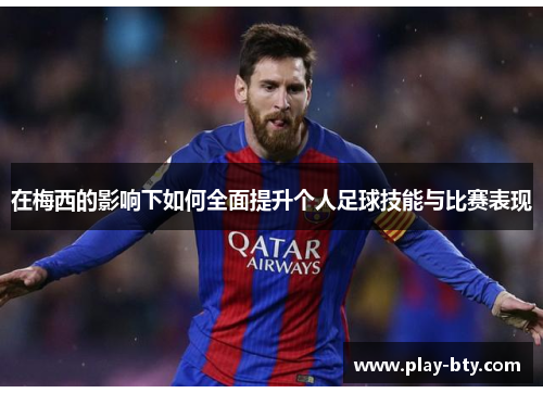 在梅西的影响下如何全面提升个人足球技能与比赛表现