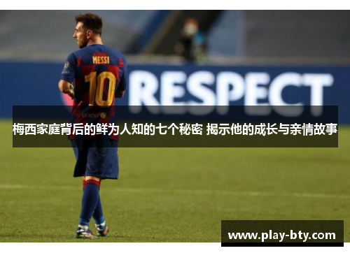 梅西家庭背后的鲜为人知的七个秘密 揭示他的成长与亲情故事