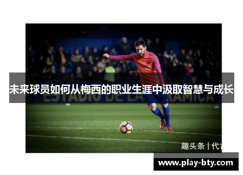未来球员如何从梅西的职业生涯中汲取智慧与成长