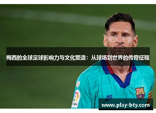 梅西的全球足球影响力与文化塑造：从球场到世界的传奇征程