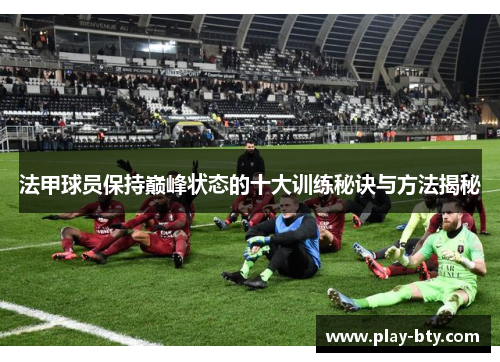 法甲球员保持巅峰状态的十大训练秘诀与方法揭秘
