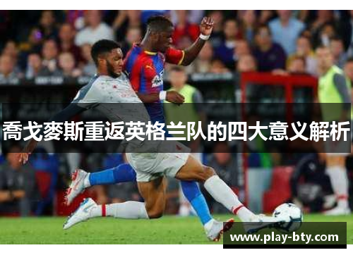 喬戈麥斯重返英格兰队的四大意义解析