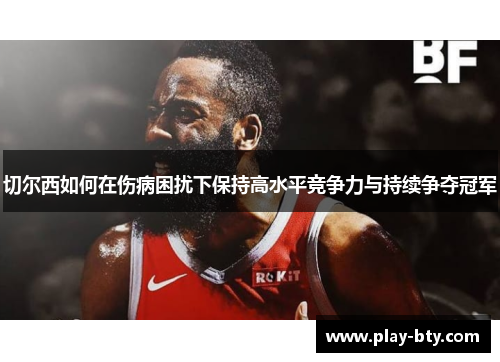 切尔西如何在伤病困扰下保持高水平竞争力与持续争夺冠军