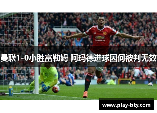 曼联1-0小胜富勒姆 阿玛德进球因何被判无效