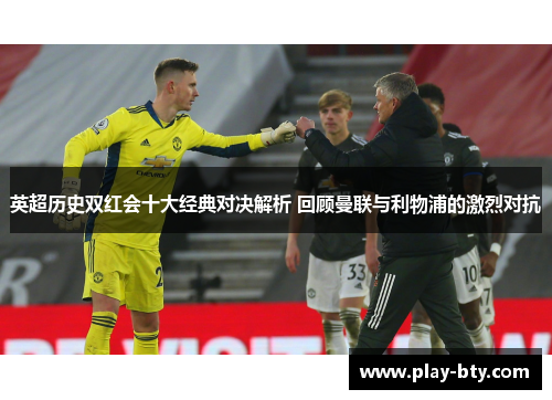 英超历史双红会十大经典对决解析 回顾曼联与利物浦的激烈对抗
