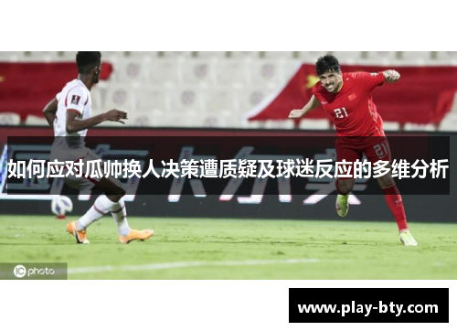 如何应对瓜帅换人决策遭质疑及球迷反应的多维分析