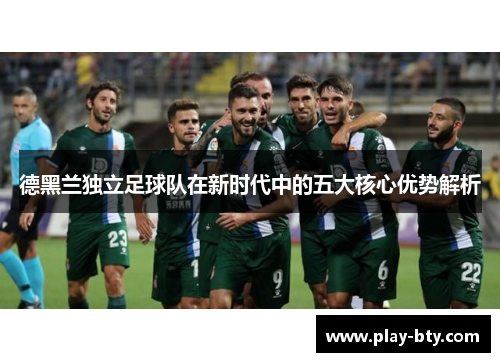 德黑兰独立足球队在新时代中的五大核心优势解析