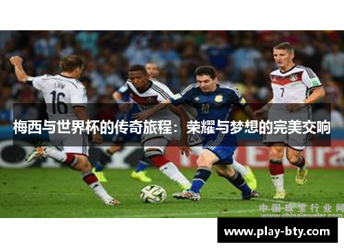 梅西与世界杯的传奇旅程：荣耀与梦想的完美交响