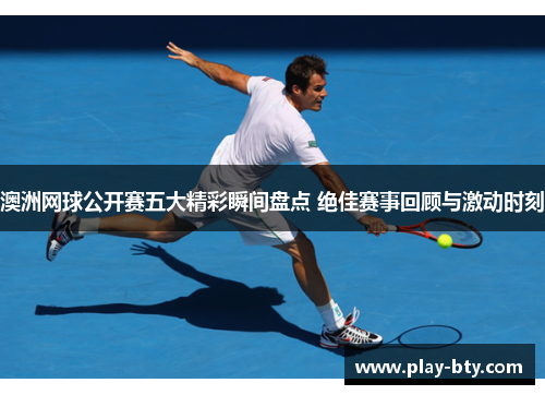 澳洲网球公开赛五大精彩瞬间盘点 绝佳赛事回顾与激动时刻