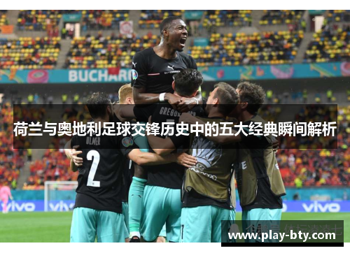 荷兰与奥地利足球交锋历史中的五大经典瞬间解析