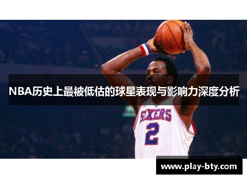NBA历史上最被低估的球星表现与影响力深度分析