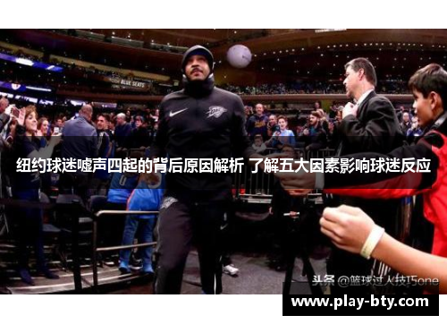 纽约球迷嘘声四起的背后原因解析 了解五大因素影响球迷反应