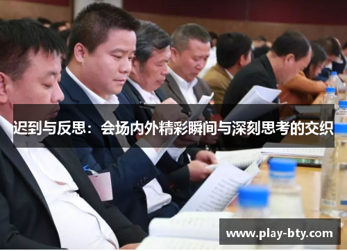 迟到与反思：会场内外精彩瞬间与深刻思考的交织