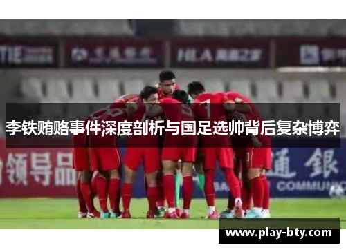 李铁贿赂事件深度剖析与国足选帅背后复杂博弈
