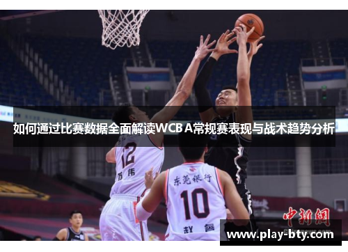 如何通过比赛数据全面解读WCBA常规赛表现与战术趋势分析