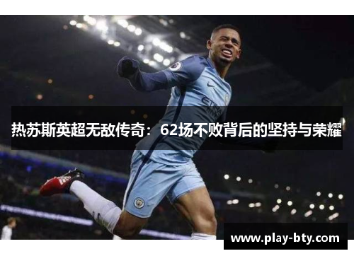 热苏斯英超无敌传奇：62场不败背后的坚持与荣耀