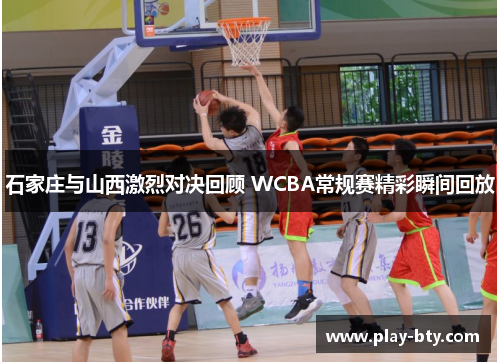 石家庄与山西激烈对决回顾 WCBA常规赛精彩瞬间回放