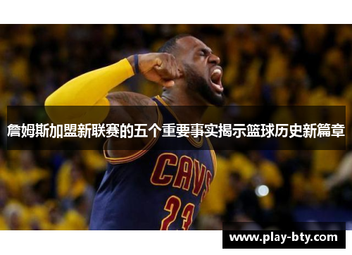 詹姆斯加盟新联赛的五个重要事实揭示篮球历史新篇章