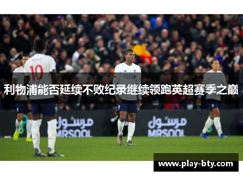 利物浦能否延续不败纪录继续领跑英超赛季之巅
