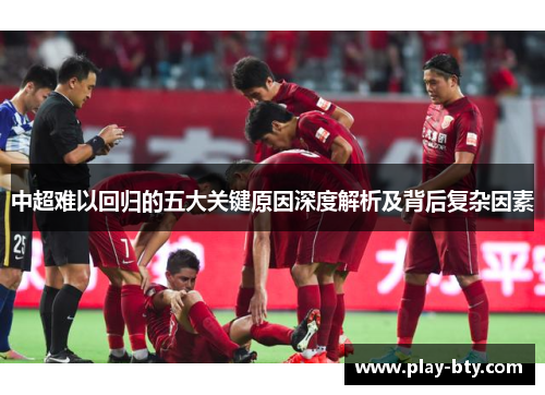 中超难以回归的五大关键原因深度解析及背后复杂因素