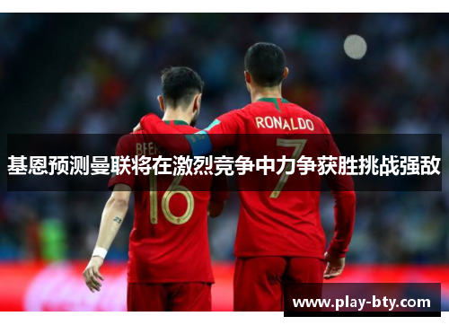 基恩预测曼联将在激烈竞争中力争获胜挑战强敌