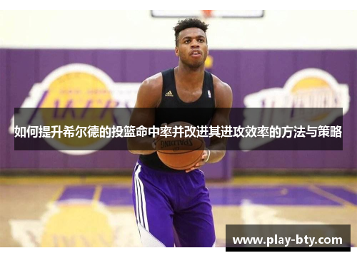 如何提升希尔德的投篮命中率并改进其进攻效率的方法与策略