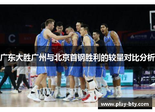 广东大胜广州与北京首钢胜利的较量对比分析