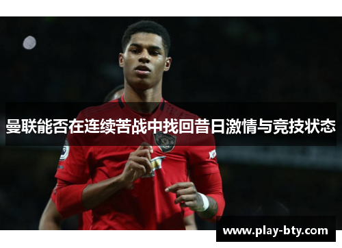 曼联能否在连续苦战中找回昔日激情与竞技状态