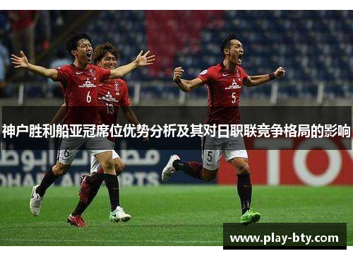 神户胜利船亚冠席位优势分析及其对日职联竞争格局的影响