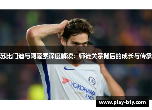 苏比门迪与阿隆索深度解读：师徒关系背后的成长与传承