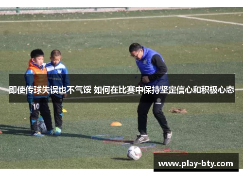 即使传球失误也不气馁 如何在比赛中保持坚定信心和积极心态