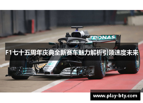 F1七十五周年庆典全新赛车魅力解析引领速度未来