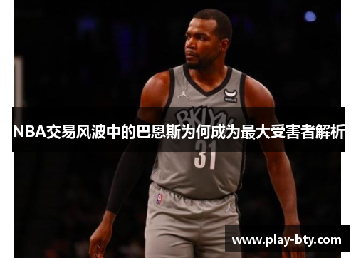 NBA交易风波中的巴恩斯为何成为最大受害者解析