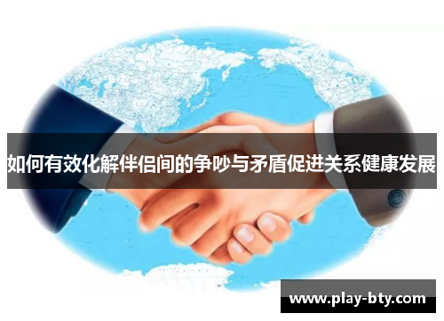 如何有效化解伴侣间的争吵与矛盾促进关系健康发展