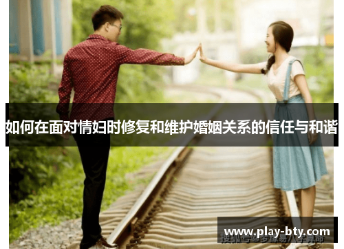 如何在面对情妇时修复和维护婚姻关系的信任与和谐