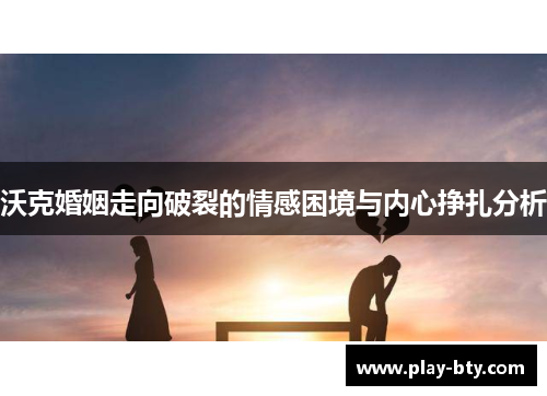 沃克婚姻走向破裂的情感困境与内心挣扎分析