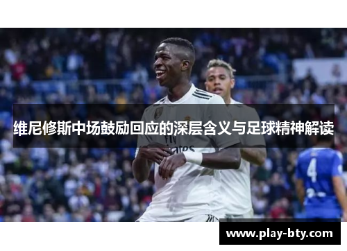 维尼修斯中场鼓励回应的深层含义与足球精神解读