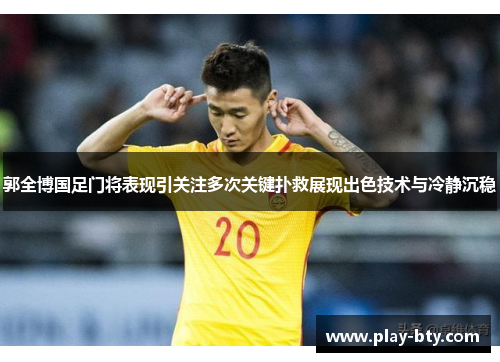 郭全博国足门将表现引关注多次关键扑救展现出色技术与冷静沉稳