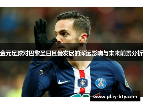 金元足球对巴黎圣日耳曼发展的深远影响与未来前景分析