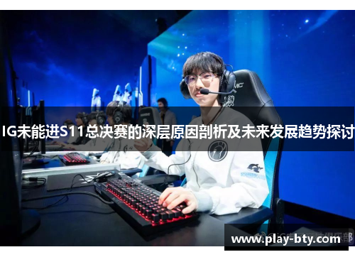 IG未能进S11总决赛的深层原因剖析及未来发展趋势探讨