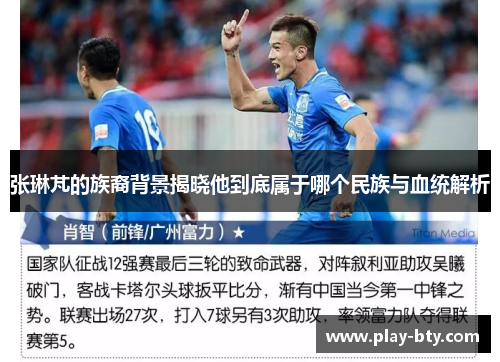 张琳芃的族裔背景揭晓他到底属于哪个民族与血统解析